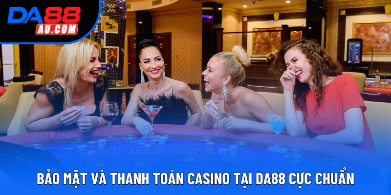 Bảo mật và thanh toán Casino tại DA88 cực chuẩn