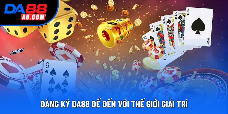 Đăng ký DA88 để đến với thế giới giải trí