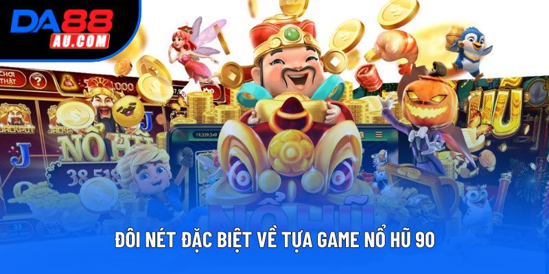 Đôi nét đặc biệt về tựa game nổ hũ 90