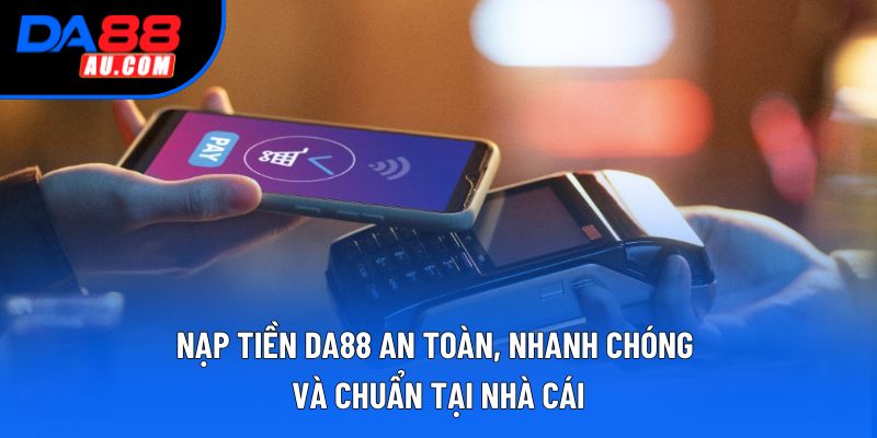 Nạp Tiền DA88 An Toàn, Nhanh Chóng và Chuẩn Tại Nhà Cái