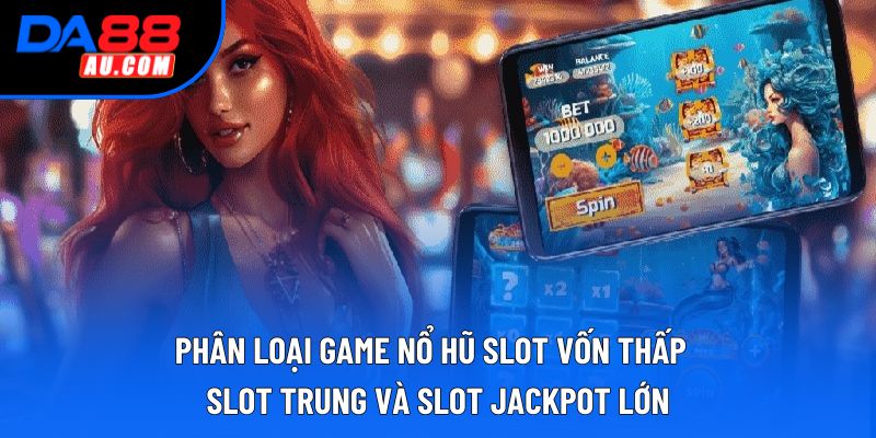 Phân loại game nổ hũ slot vốn thấp , slot trung và slot jackpot lớn
